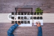 奥比岛童梦云端通关攻略，奥比岛，云端通格游戏策略指南