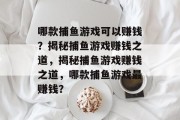 哪款捕鱼游戏可以赚钱？揭秘捕鱼游戏赚钱之道，揭秘捕鱼游戏赚钱之道，哪款捕鱼游戏最赚钱？