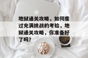 地狱通关攻略,如何度过充满挑战的考验,地狱通关攻略,你准备好了吗?