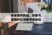 单体插件网站，创新与便捷的在线服务新体验