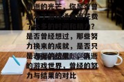 消逝的光芒,你是否曾经为了游戏通关而花费了太多的时间和精力?是否曾经想过,那些努力换来的成就,是否只是表面的结果?,消逝的游戏世界,曾经的努力与结果的对比