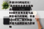 开县SEO网站优化: 高效提升业务流量和品牌影响力，高效 SEO提升业务流量与品牌影响力的策略，开县SEO优化，提升网站流量与品牌影响力的策略
