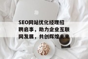 SEO网站优化经理招聘启事，助力企业互联网发展，共创辉煌未来
