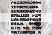 降频插件下载网站是一种软件或程序，允许用户将高清视频或者音频文件转换为低速版本。这些应用程序通常可以在网站上找到，并且可以通过网络或手机应用程序访问。，降频播放器下载，免费、安全的转换工具供你使用，免费下载，降频播放器下载与使用指南