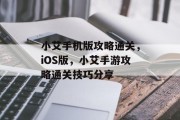 小艾手机版攻略通关，iOS版，小艾手游攻略通关技巧分享