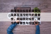网站优化标签的重要性及其在当今时代的重要性，网站优化标签，现今的重要性与价值提升
