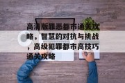 高清版罪恶都市通关攻略,智慧的对抗与挑战,高级犯罪都市高技巧通关攻略