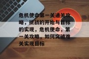 危机使命第一关通关攻略,挑战的开始与目标的实现,危机使命,第一关攻略,如何突破难关实现目标