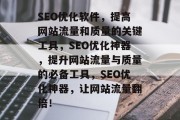 SEO优化软件，提高网站流量和质量的关键工具，SEO优化神器，提升网站流量与质量的必备工具，SEO优化神器，让网站流量翻倍！