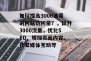 如何提高3000流量的网站访问量？，提升3000流量，优化SEO、增加页面内容、社交媒体互动等