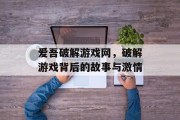 爱吾破解游戏网，破解游戏背后的故事与激情