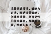 流量网站打造，策略与方法，网站流量策略，创建高质量、高可见性的关键要素，互联网流量，策略与方法