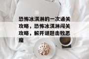 恐怖冰淇淋的一次通关攻略，恐怖冰淇淋闯关攻略，解开谜题击败恶魔