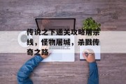 传说之下通关攻略屠杀线,怪物屠城,杀戮传奇之路