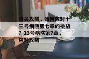 通关攻略,如何应对十三号病院第七章的挑战?13号病院第7章,应对攻略