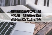 猫咪超快通关攻略,猫咪攻略,超快通关猫的必备技能及实战技巧分享