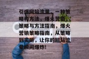 引爆网站流量，一种策略和方法，爆火营销，策略与方法指南，爆火营销策略指南，从策略到实施，让你的网站流量瞬间爆炸!