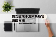 倩女幽魂手游网易版官网藏宝阁 倩女幽魂手游网易版官网藏宝阁