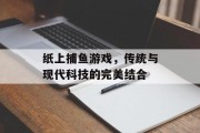 纸上捕鱼游戏，传统与现代科技的完美结合