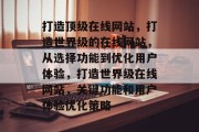 打造顶级在线网站，打造世界级的在线网站，从选择功能到优化用户体验，打造世界级在线网站，关键功能和用户体验优化策略