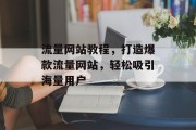 流量网站教程,打造爆款流量网站,轻松吸引海量用户 流量网站教程,打造爆款流量网站,轻松吸引海量用户