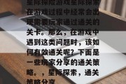 星际探险游戏星际探索在游戏过程中经常会出现需要玩家通过通关的关卡。那么,在游戏中遇到这类问题时,该如何有效通关呢?下面是一些玩家分享的通关策略。,星际探索,通关策略分享