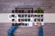 星际探索，星星通关攻略，畅游宇宙的神秘世界，星际探索，星球通关攻略揭秘！