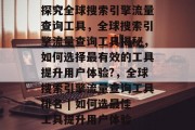 探究全球搜索引擎流量查询工具，全球搜索引擎流量查询工具揭秘，如何选择最有效的工具提升用户体验?，全球搜索引擎流量查询工具排名 | 如何选最佳工具提升用户体验