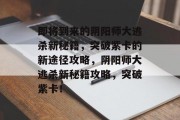 即将到来的阴阳师大逃杀新秘籍,突破紫卡的新途径攻略,阴阳师大逃杀新秘籍攻略,突破紫卡!