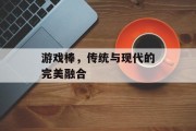 游戏棒，传统与现代的完美融合