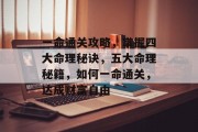 一命通关攻略，掌握四大命理秘诀，五大命理秘籍，如何一命通关，达成财富自由