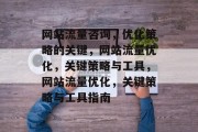 网站流量咨询，优化策略的关键，网站流量优化，关键策略与工具，网站流量优化，关键策略与工具指南