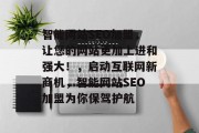 智能网站SEO加盟,让您的网站更加上进和强大!,启动互联网新商机,智能网站SEO加盟为你保驾护航 智能网站SEO加盟,让您的网站更加上进和强大!,启动互联网新商机,智能网站SEO加盟为你保驾护航