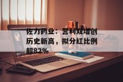 佐力药业：营利双增创历史新高，拟分红比例超82%