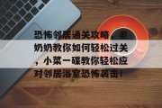 恐怖邻居通关攻略,老奶奶教你如何轻松过关,小菜一碟教你轻松应对邻居浴室恐怖袭击!