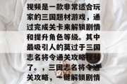 三国志名将令通关攻略视频是一款非常适合玩家的三国题材游戏,通过完成关卡来解锁剧情和提升角色等级。其中最吸引人的莫过于三国志名将令通关攻略视频了。,三国志名将令通关攻略,一键解锁剧情与提升角色等级 三国志名将令通关攻略视频是一款非常适合玩家的三国题材游戏,通过完成关卡来解锁剧情和提升角色等级。其中最吸引人的莫过于三国志名将令通关攻略视频了。,三国志名将令通关攻略,一键解锁剧情与提升角色等级