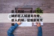 巨人的城——挑战与突破的巨人城通关攻略,巨人的城,征服副本攻略