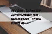 通关攻略，助力玩家更高效地达到游戏目标，精通通关秘籍，快速达成游戏目标