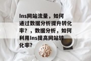 Ins网站流量,如何通过数据分析提升转化率?,数据分析,如何利用Ins提高网站转化率? Ins网站流量,如何通过数据分析提升转化率?,数据分析,如何利用Ins提高网站转化率?