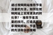 通过视频网站推荐节省流量的方法，如何在视频网站上实现更高的转化率？- 推荐节省流量的技巧，打造高转化率视频网站，节省流量的方法和实践策略
