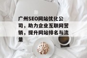 广州SEO网站优化公司，助力企业互联网营销，提升网站排名与流量
