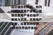 设计插件的网站，如何打造优质用户体验，搭建优质用户体验插件，策略与实践，优质用户体验，从策划到搭建, 创造优秀插件体验