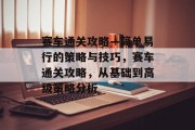 赛车通关攻略—简单易行的策略与技巧，赛车通关攻略，从基础到高级策略分析