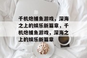 千机炮捕鱼游戏,深海之上的娱乐新篇章,千机炮捕鱼游戏,深海之上的娱乐新篇章 千机炮捕鱼游戏,深海之上的娱乐新篇章,千机炮捕鱼游戏,深海之上的娱乐新篇章