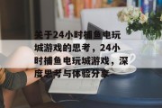 关于24小时捕鱼电玩城游戏的思考,24小时捕鱼电玩城游戏,深度思考与体验分享 关于24小时捕鱼电玩城游戏的思考,24小时捕鱼电玩城游戏,深度思考与体验分享