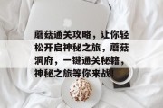 蘑菇通关攻略，让你轻松开启神秘之旅，蘑菇洞府，一键通关秘籍，神秘之旅等你来战！