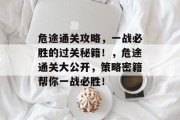 危途通关攻略，一战必胜的过关秘籍！，危途通关大公开，策略密籍帮你一战必胜！