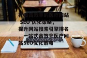 打造高效率的医疗网站 SEO 优化策略，提升网站搜索引擎排名，一站式高效率医疗网站SEO优化策略