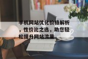 手机网站优化价格解析，性价比之选，助您轻松提升网站流量