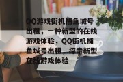 QQ游戏街机捕鱼城号出租，一种新型的在线游戏体验，QQ街机捕鱼城号出租，探索新型在线游戏体验